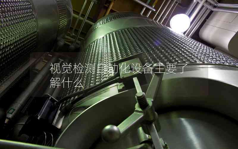 視覺檢測自動化設(shè)備主要了解什么 視覺檢測自動化設(shè)備主要了解什么