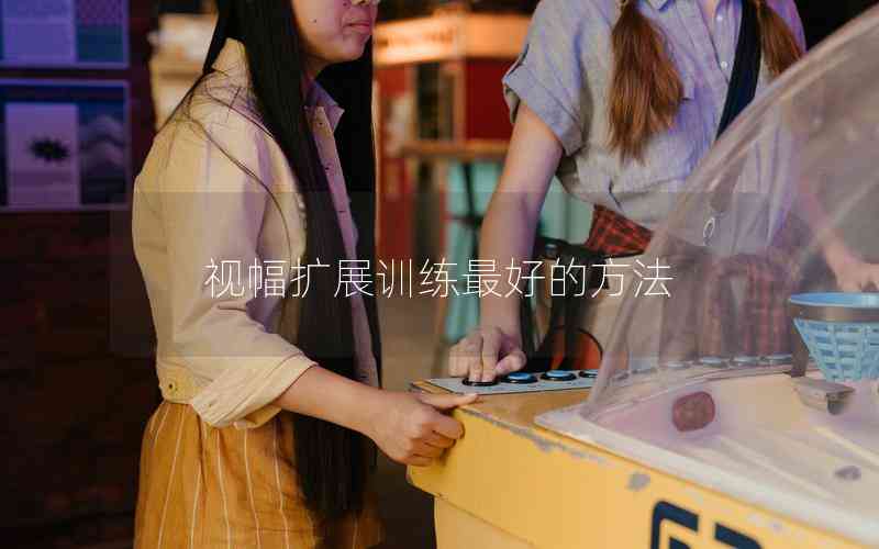 視幅擴展訓(xùn)練最好的方法 視幅擴展訓(xùn)練最好的方法