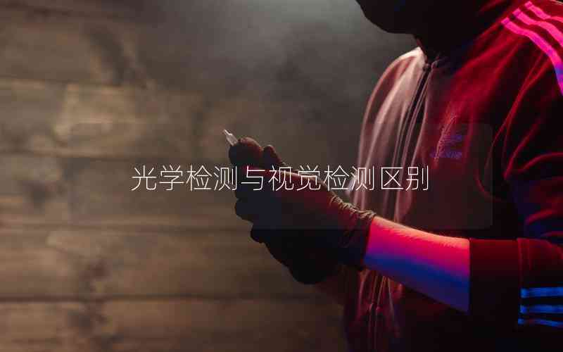 光學(xué)檢測(cè)與視覺(jué)檢測(cè)區(qū)別 光學(xué)檢測(cè)與視覺(jué)檢測(cè)區(qū)別