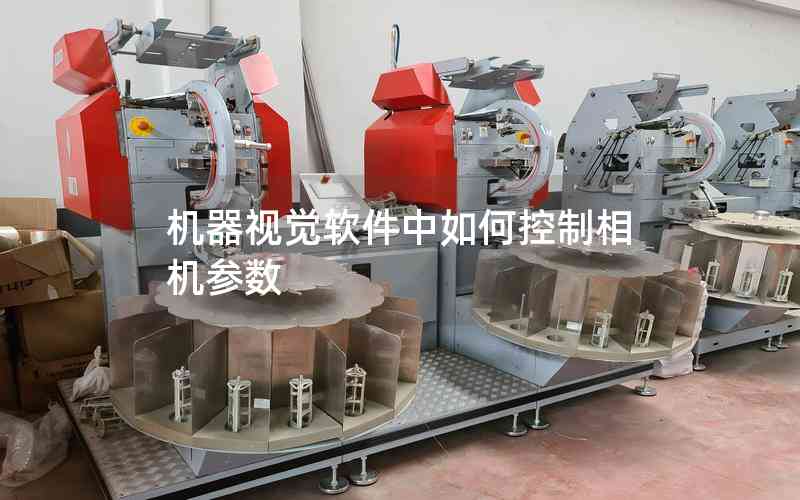 機(jī)器視覺(jué)軟件中如何控制相機(jī)參數(shù)