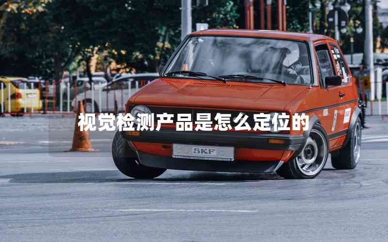 視覺(jué)檢測(cè)產(chǎn)品是怎么定位的 視覺(jué)檢測(cè)產(chǎn)品是怎么定位的
