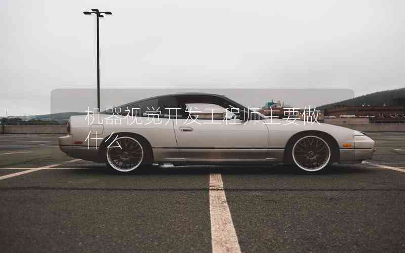 機(jī)器視覺開發(fā)工程師主要做什么 機(jī)器視覺開發(fā)工程師主要做什么