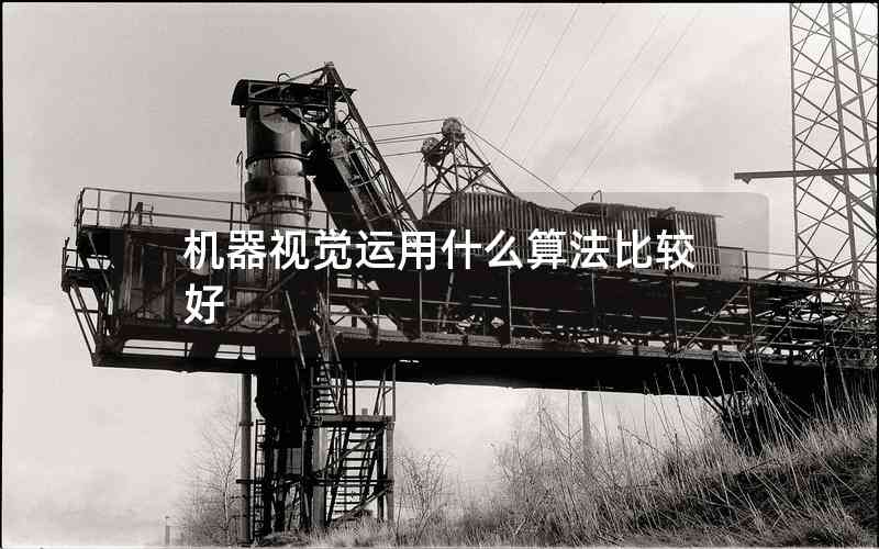 機(jī)器視覺(jué)運(yùn)用什么算法比較好 機(jī)器視覺(jué)運(yùn)用什么算法比較好
