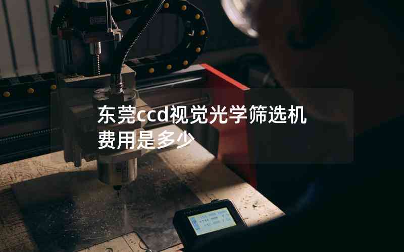 東莞ccd視覺光學篩選機費用是多少 東莞ccd視覺光學篩選機費用是多少