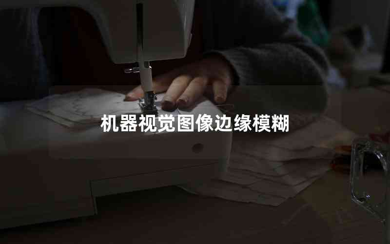 機器視覺圖像邊緣模糊 機器視覺圖像邊緣模糊