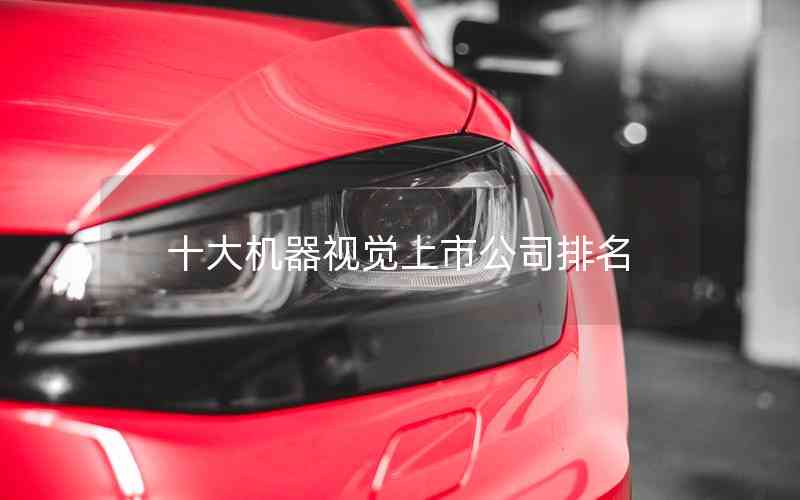 十大機(jī)器視覺上市公司排名 十大機(jī)器視覺上市公司排名
