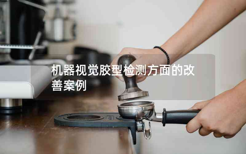 機(jī)器視覺膠型檢測方面的改善案例 機(jī)器視覺膠型檢測方面的改善案例