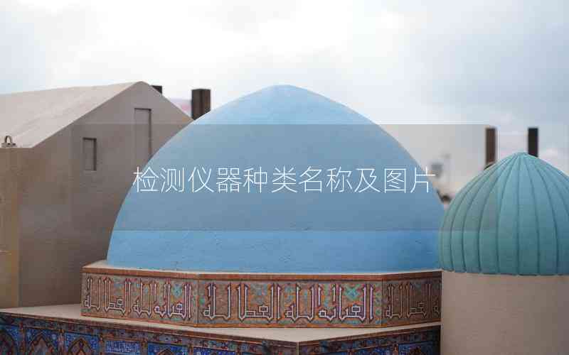 檢測(cè)儀器種類名稱及圖片 檢測(cè)儀器種類名稱及圖片