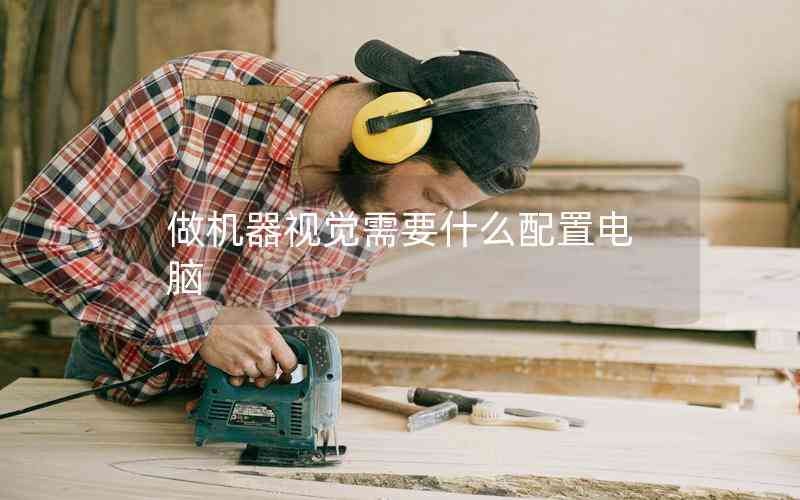 做機器視覺需要什么配置電腦 做機器視覺需要什么配置電腦