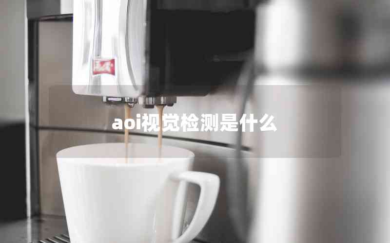aoi視覺檢測是什么 aoi視覺檢測是什么