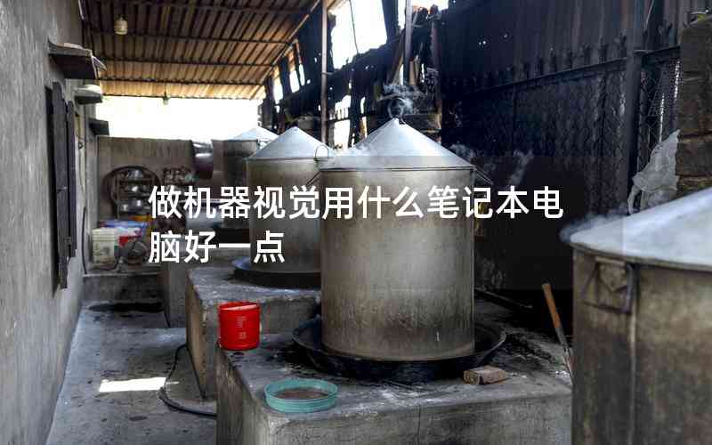 做機(jī)器視覺用什么筆記本電腦好一點(diǎn) 做機(jī)器視覺用什么筆記本電腦好一點(diǎn)