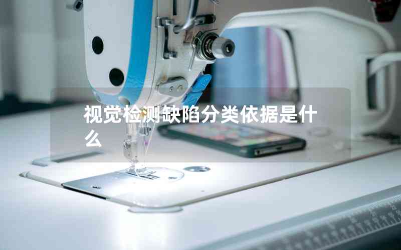 視覺(jué)檢測(cè)缺陷分類(lèi)依據(jù)是什么 視覺(jué)檢測(cè)缺陷分類(lèi)依據(jù)是什么