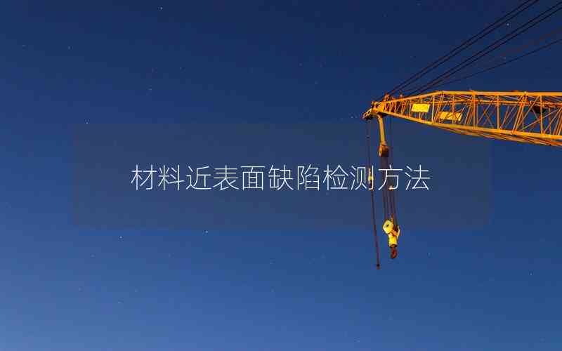 材料近表面缺陷檢測(cè)方法 材料近表面缺陷檢測(cè)方法