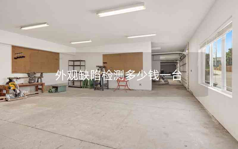 外觀缺陷檢測多少錢一臺 外觀缺陷檢測多少錢一臺