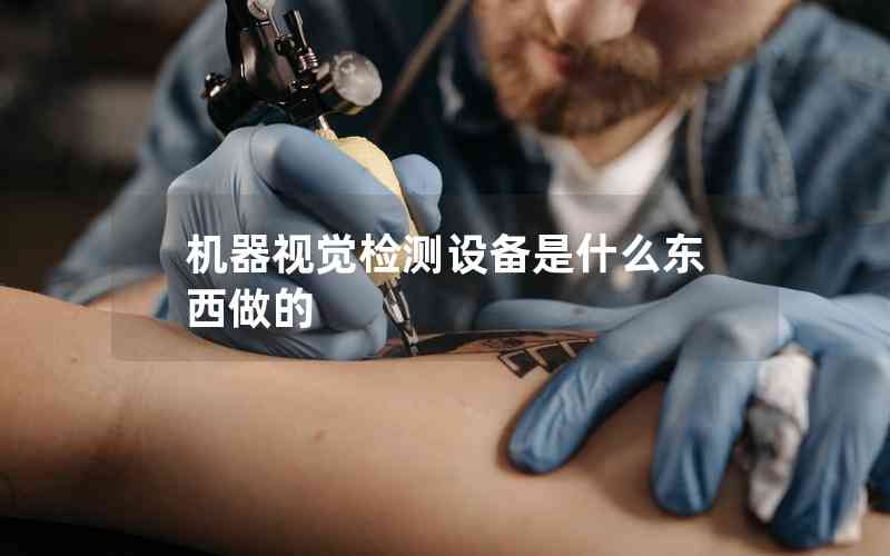 機(jī)器視覺(jué)檢測(cè)設(shè)備是什么東西做的 機(jī)器視覺(jué)檢測(cè)設(shè)備是什么東西做的