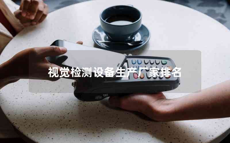 視覺檢測設(shè)備生產(chǎn)廠家排名 視覺檢測設(shè)備生產(chǎn)廠家排名