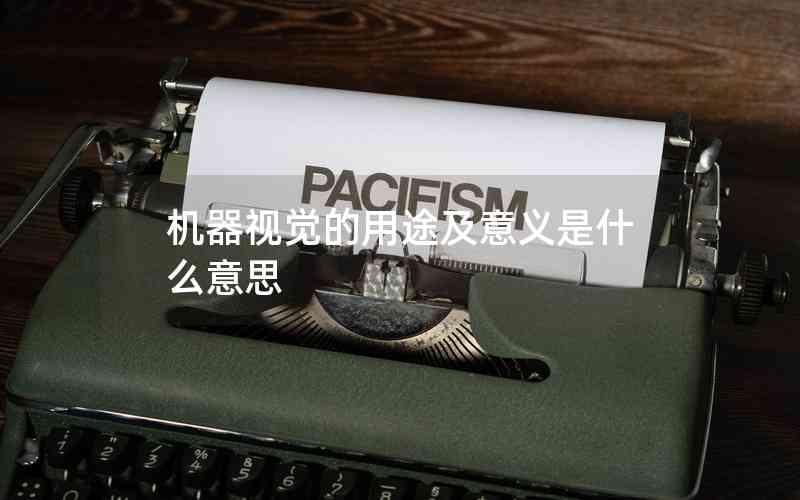 機(jī)器視覺的用途及意義是什么意思 機(jī)器視覺的用途及意義是什么意思