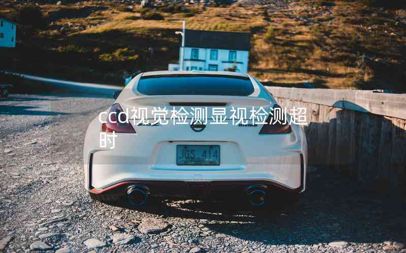 ccd視覺檢測(cè)顯視檢測(cè)超時(shí) ccd視覺檢測(cè)顯視檢測(cè)超時(shí)