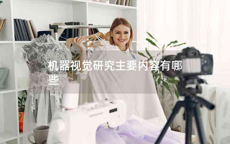 機器視覺研究主要內(nèi)容有哪些 機器視覺研究主要內(nèi)容有哪些