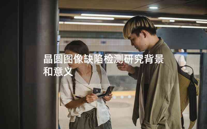 晶圓圖像缺陷檢測(cè)研究背景和意義 晶圓圖像缺陷檢測(cè)研究背景和意義