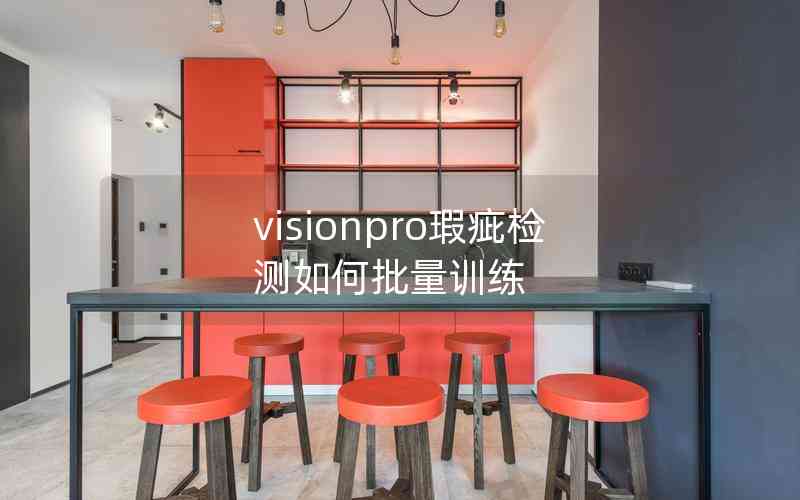 visionpro瑕疵檢測如何批量訓練 visionpro瑕疵檢測如何批量訓練