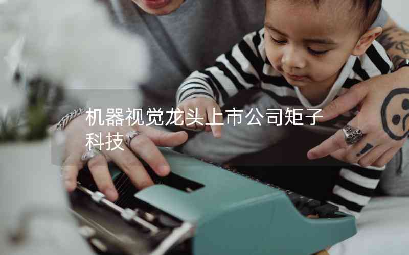 機(jī)器視覺(jué)龍頭上市公司矩子科技 機(jī)器視覺(jué)龍頭上市公司矩子科技