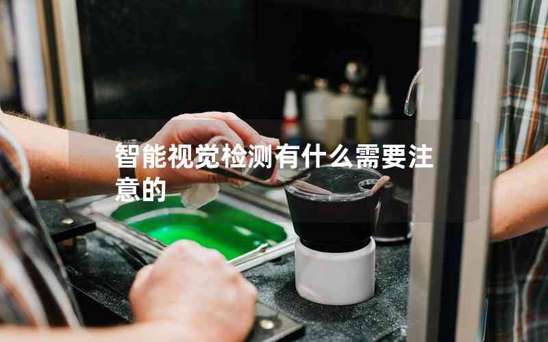 智能視覺(jué)檢測(cè)有什么需要注意的 智能視覺(jué)檢測(cè)有什么需要注意的
