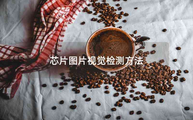 芯片圖片視覺(jué)檢測(cè)方法 芯片圖片視覺(jué)檢測(cè)方法