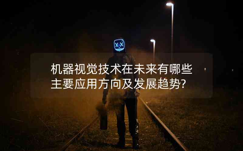 機(jī)器視覺(jué)技術(shù)在未來(lái)有哪些主要應(yīng)用方向及發(fā)展趨勢(shì)? 機(jī)器視覺(jué)技術(shù)在未來(lái)有哪些主要應(yīng)用方向及發(fā)展趨勢(shì)?