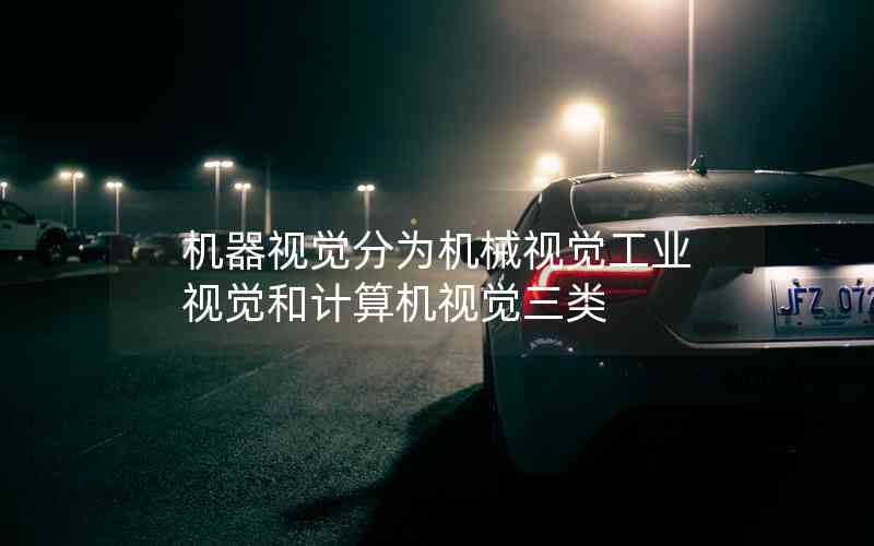 機(jī)器視覺(jué)分為機(jī)械視覺(jué)工業(yè)視覺(jué)和計(jì)算機(jī)視覺(jué)三類 機(jī)器視覺(jué)分為機(jī)械視覺(jué)工業(yè)視覺(jué)和計(jì)算機(jī)視覺(jué)三類