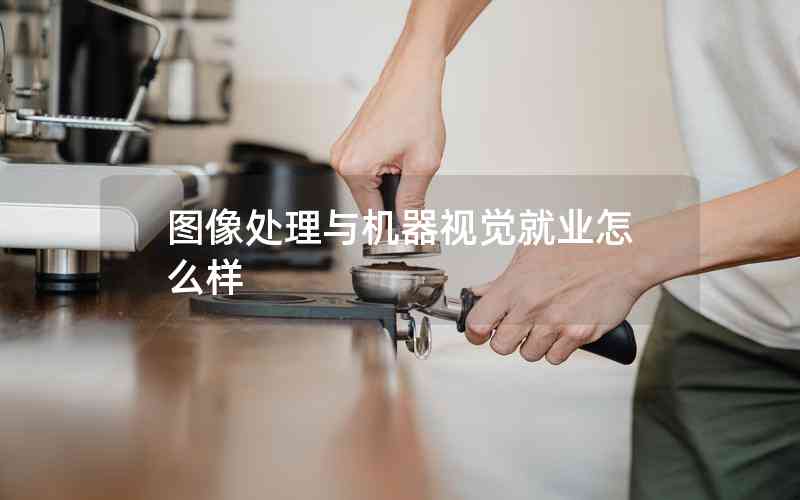 圖像處理與機(jī)器視覺就業(yè)怎么樣 圖像處理與機(jī)器視覺就業(yè)怎么樣