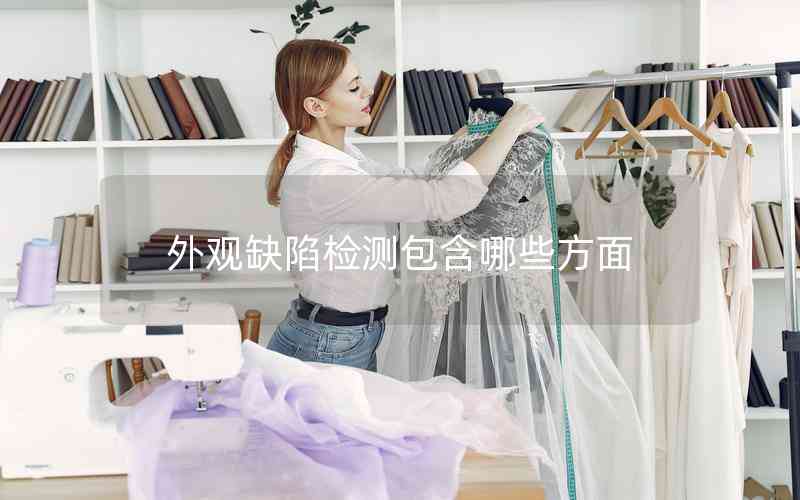 外觀缺陷檢測(cè)包含哪些方面 外觀缺陷檢測(cè)包含哪些方面