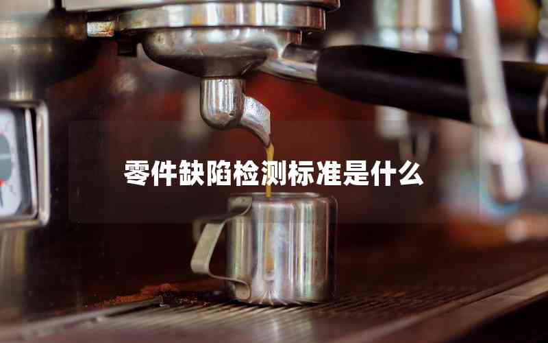 零件缺陷檢測標(biāo)準(zhǔn)是什么 零件缺陷檢測標(biāo)準(zhǔn)是什么