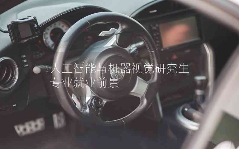 人工智能與機器視覺研究生專業(yè)就業(yè)前景 人工智能與機器視覺研究生專業(yè)就業(yè)前景