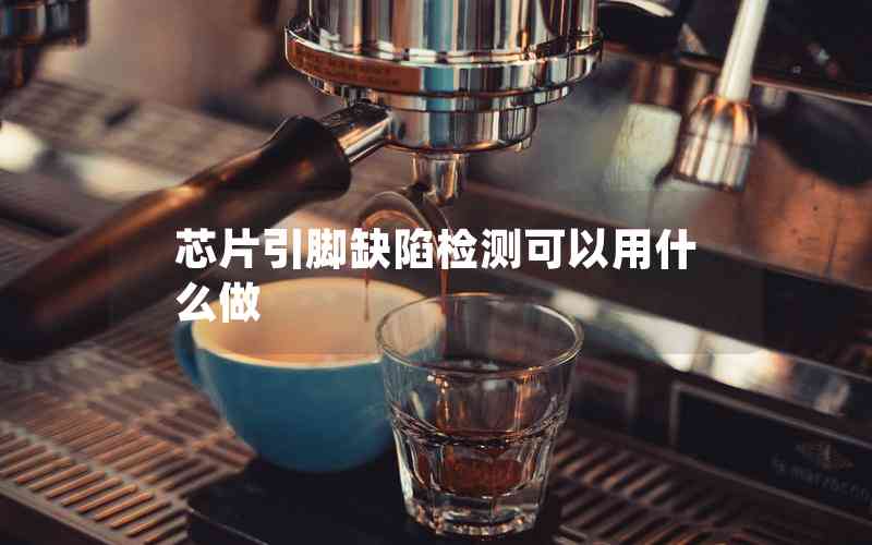 芯片引腳缺陷檢測可以用什么做 芯片引腳缺陷檢測可以用什么做