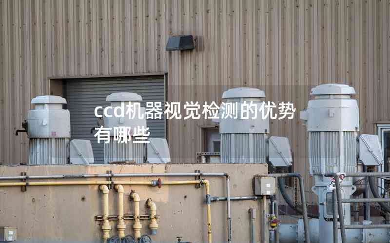 ccd機(jī)器視覺(jué)檢測(cè)的優(yōu)勢(shì)有哪些 ccd機(jī)器視覺(jué)檢測(cè)的優(yōu)勢(shì)有哪些