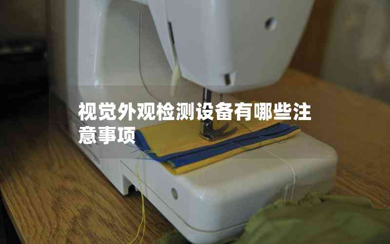 視覺外觀檢測設(shè)備有哪些注意事項(xiàng) 視覺外觀檢測設(shè)備有哪些注意事項(xiàng)