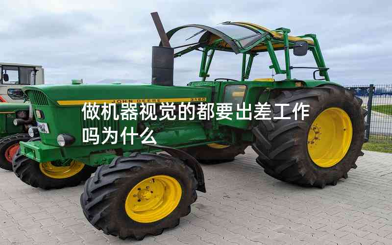 做機(jī)器視覺(jué)的都要出差工作嗎為什么 做機(jī)器視覺(jué)的都要出差工作嗎為什么