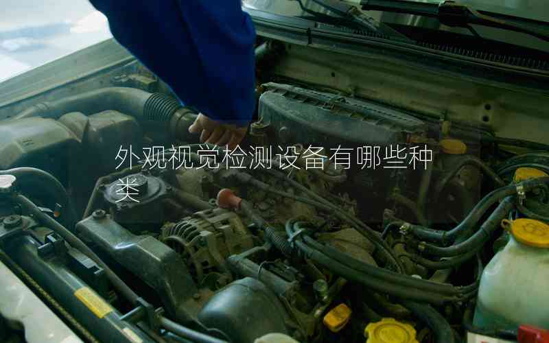 外觀視覺檢測設(shè)備有哪些種類 外觀視覺檢測設(shè)備有哪些種類