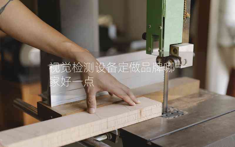 視覺檢測設(shè)備定做品牌哪一家好一點(diǎn) 視覺檢測設(shè)備定做品牌哪一家好一點(diǎn)