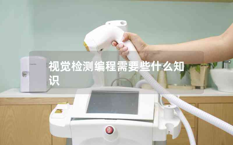 視覺(jué)檢測(cè)編程需要些什么知識(shí) 視覺(jué)檢測(cè)編程需要些什么知識(shí)
