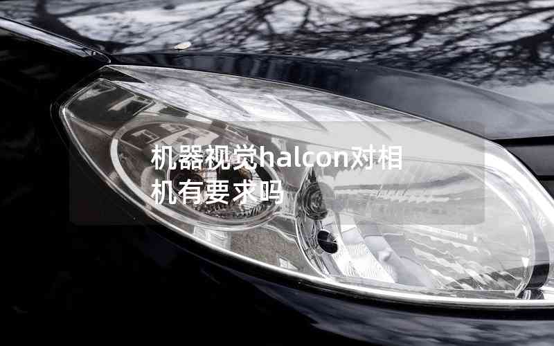 機(jī)器視覺(jué)halcon對(duì)相機(jī)有要求嗎 機(jī)器視覺(jué)halcon對(duì)相機(jī)有要求嗎