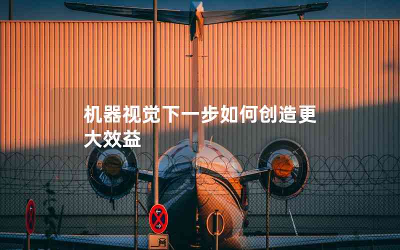 機(jī)器視覺下一步如何創(chuàng)造更大效益 機(jī)器視覺下一步如何創(chuàng)造更大效益
