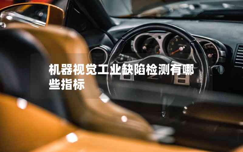 機(jī)器視覺工業(yè)缺陷檢測有哪些指標(biāo) 機(jī)器視覺工業(yè)缺陷檢測有哪些指標(biāo)