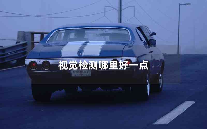 視覺檢測哪里好一點(diǎn) 視覺檢測哪里好一點(diǎn)