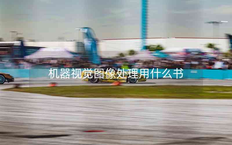 機器視覺圖像處理用什么書 機器視覺圖像處理用什么書