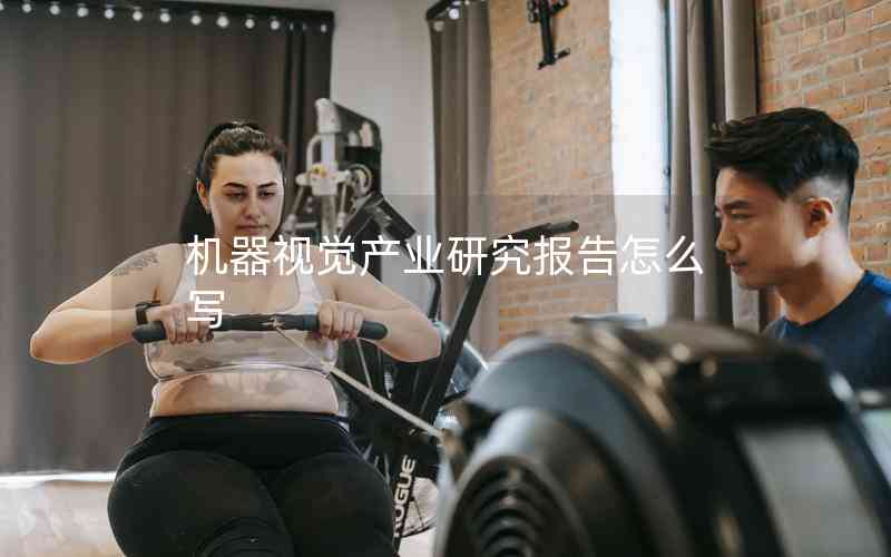 機(jī)器視覺(jué)產(chǎn)業(yè)研究報(bào)告怎么寫 機(jī)器視覺(jué)產(chǎn)業(yè)研究報(bào)告怎么寫