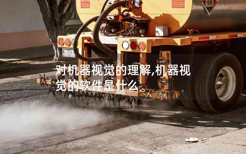 對(duì)機(jī)器視覺的理解,機(jī)器視覺的軟件是什么 對(duì)機(jī)器視覺的理解,機(jī)器視覺的軟件是什么