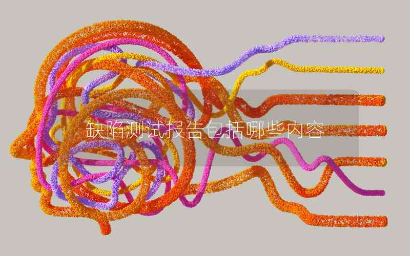 缺陷測試報告包括哪些內容 缺陷測試報告包括哪些內容