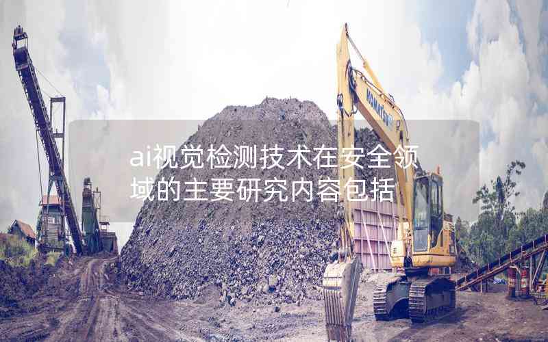ai視覺檢測技術(shù)在安全領(lǐng)域的主要研究內(nèi)容包括 ai視覺檢測技術(shù)在安全領(lǐng)域的主要研究內(nèi)容包括